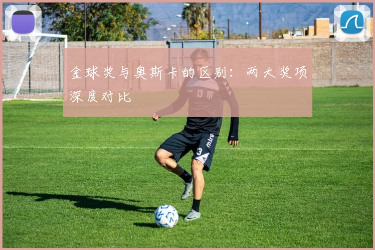金球奖与奥斯卡的区别：两大奖项深度对比
