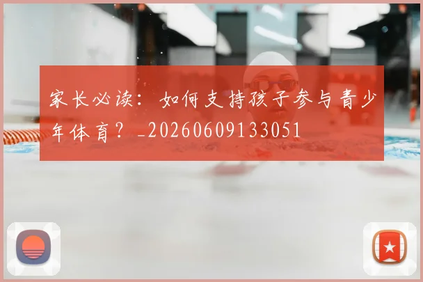 家长必读：如何支持孩子参与青少年体育？_20260609133051