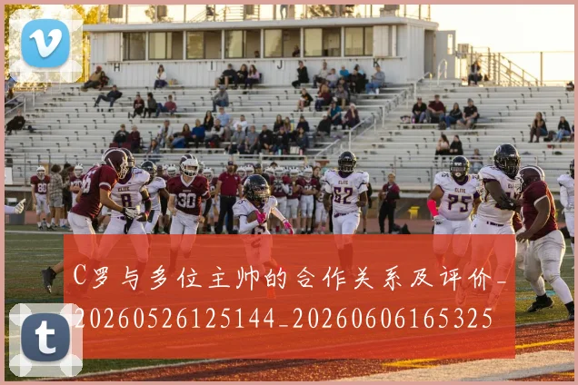 C罗与多位主帅的合作关系及评价_20260526125144_20260606165325
