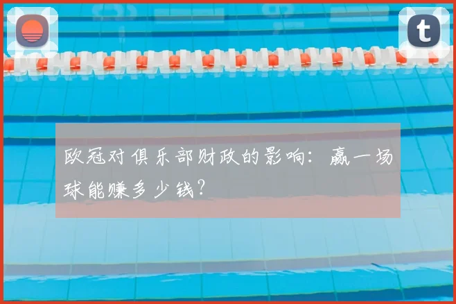 欧冠对俱乐部财政的影响：赢一场球能赚多少钱？