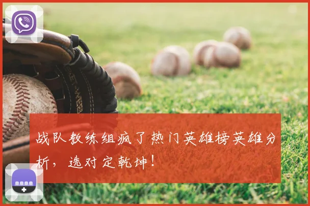 战队教练组疯了热门英雄榜英雄分析，选对定乾坤！