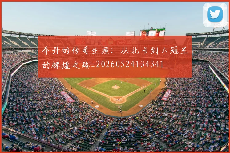 乔丹的传奇生涯:从北卡到六冠王的辉煌之路_20260524134341