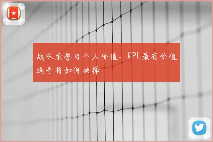 战队荣誉与个人价值,KPL最有价值选手将如何抉择