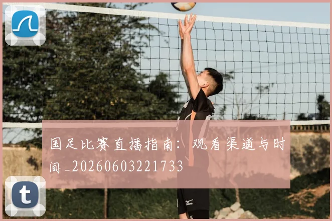 国足比赛直播指南:观看渠道与时间_20260603221733