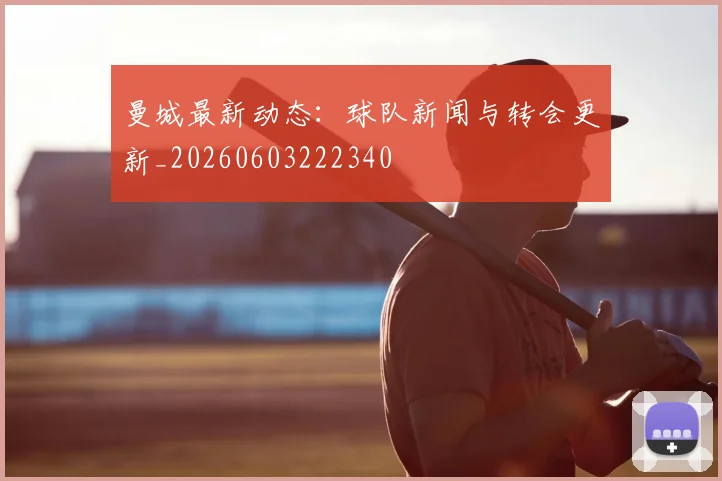 曼城最新动态:球队新闻与转会更新_20260603222340