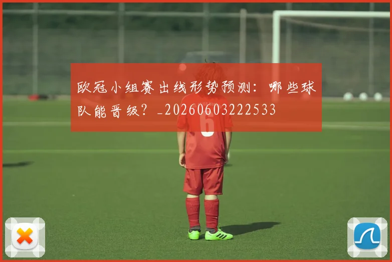 欧冠小组赛出线形势预测：哪些球队能晋级？_20260603222533