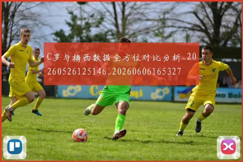 C罗与梅西数据全方位对比分析_20260526125146_20260606165327