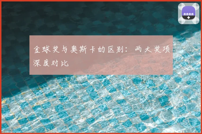 金球奖与奥斯卡的区别:两大奖项深度对比